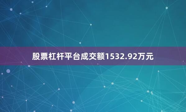 股票杠杆平台成交额1532.92万元