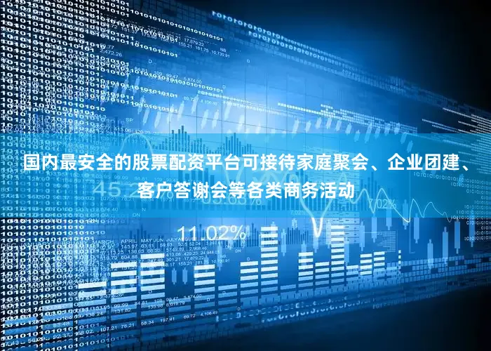 国内最安全的股票配资平台可接待家庭聚会、企业团建、客户答谢会等各类商务活动