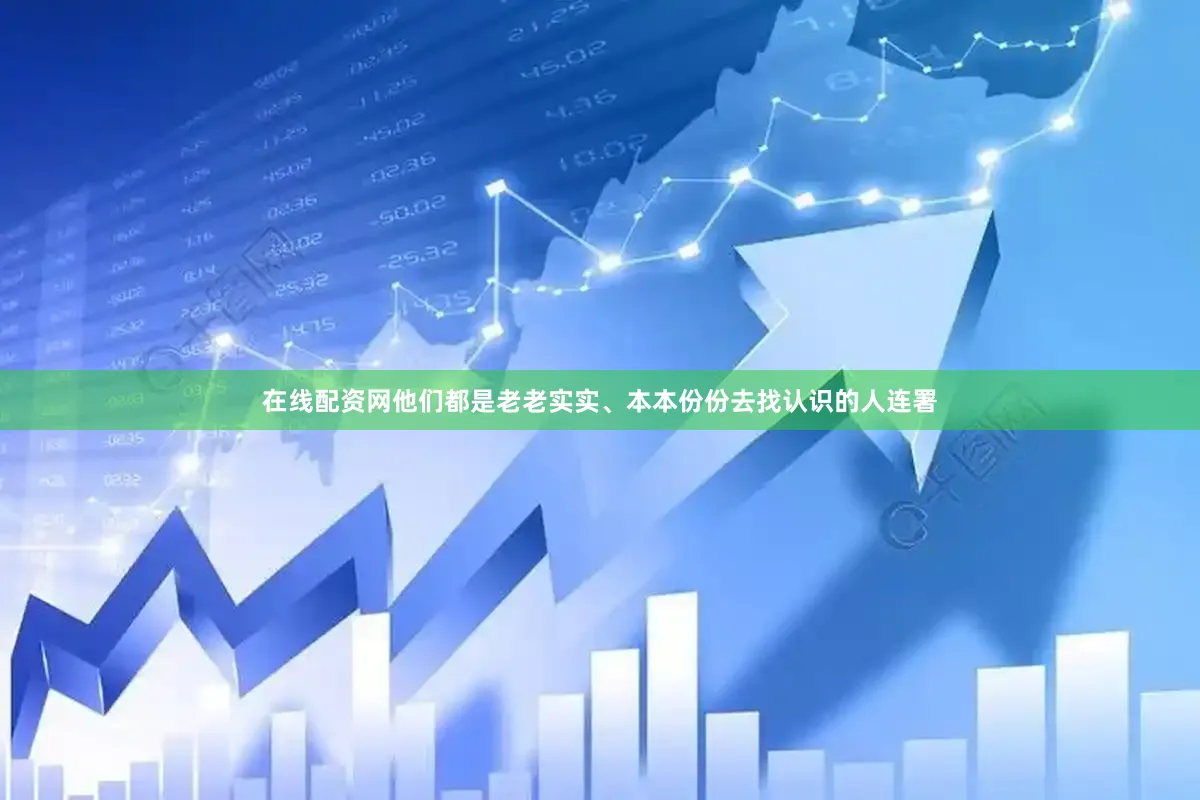 在线配资网他们都是老老实实、本本份份去找认识的人连署
