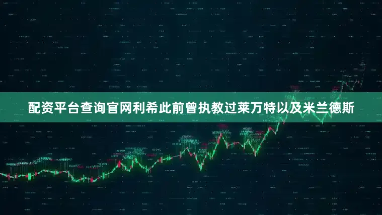 配资平台查询官网　　利希此前曾执教过莱万特以及米兰德斯