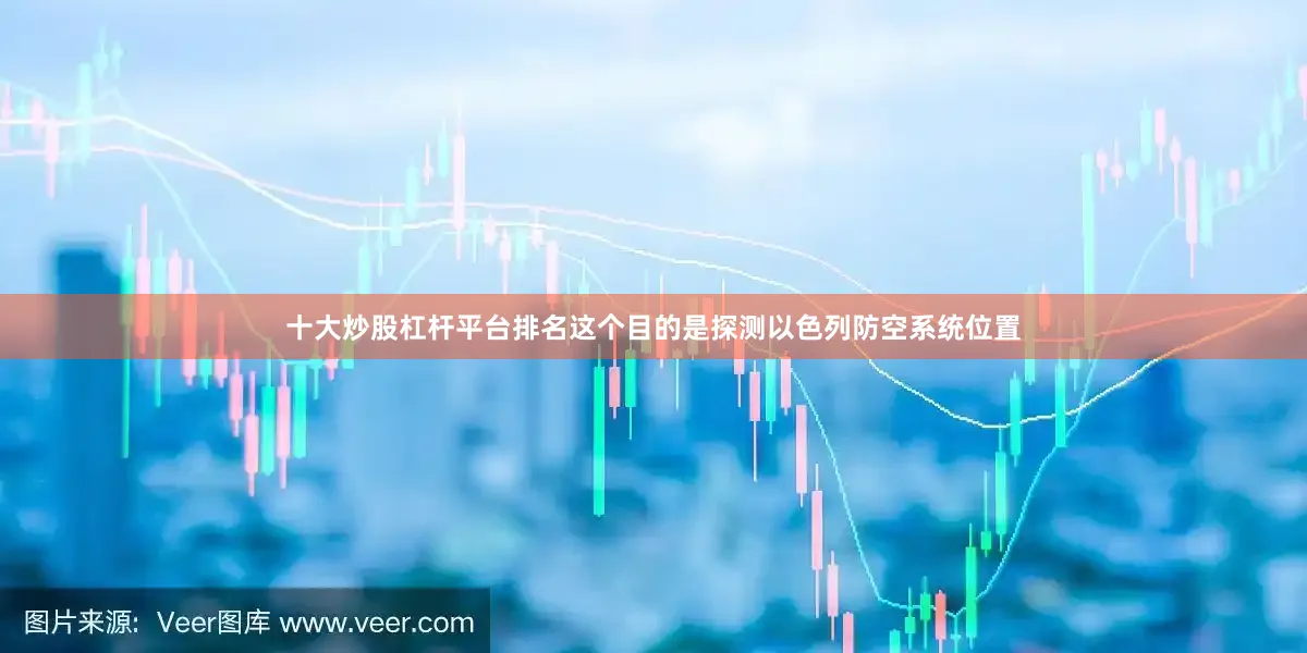 十大炒股杠杆平台排名这个目的是探测以色列防空系统位置