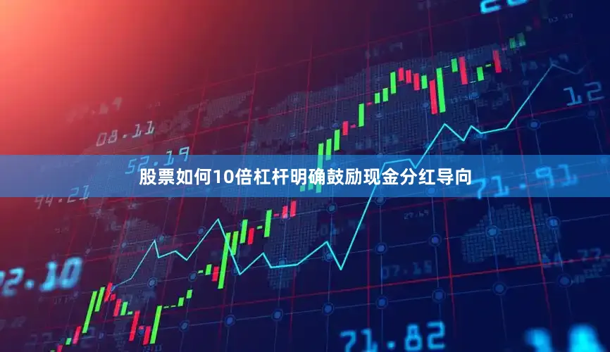 股票如何10倍杠杆明确鼓励现金分红导向