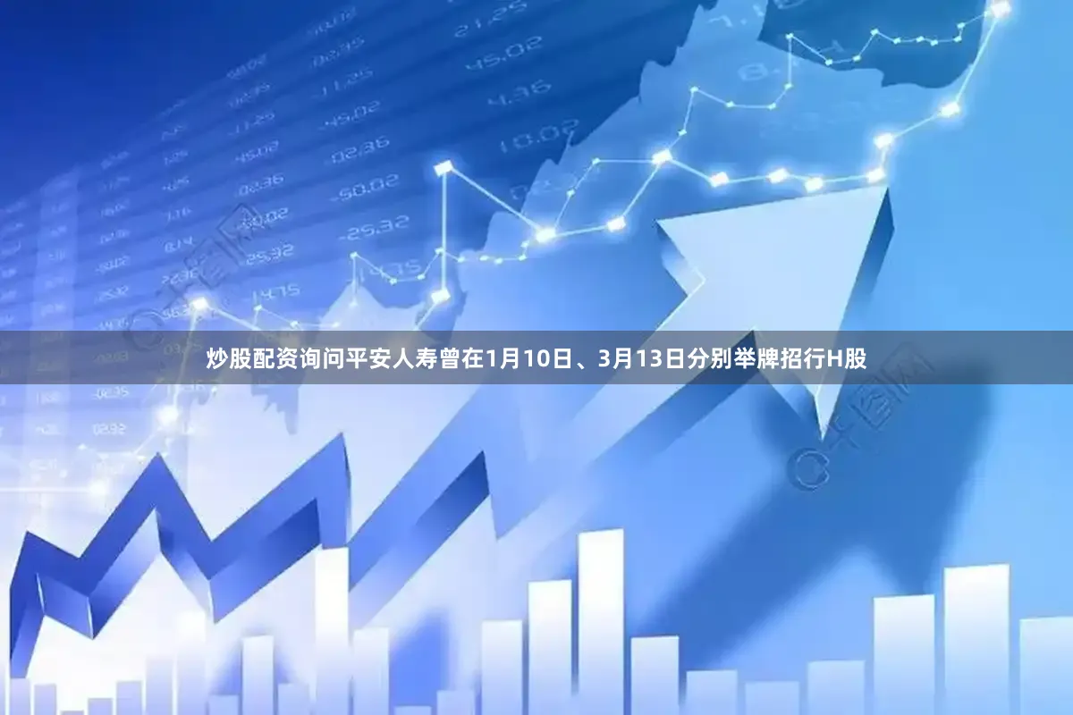 炒股配资询问平安人寿曾在1月10日、3月13日分别举牌招行H股
