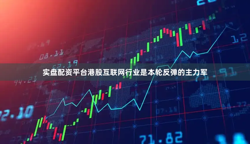 实盘配资平台港股互联网行业是本轮反弹的主力军