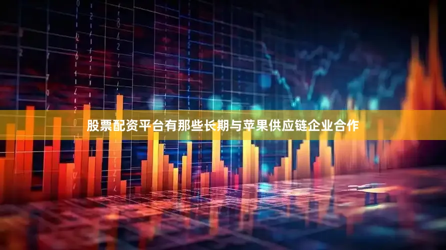 股票配资平台有那些长期与苹果供应链企业合作