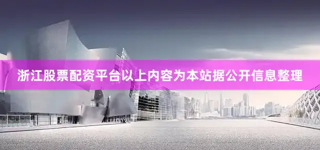 浙江股票配资平台以上内容为本站据公开信息整理