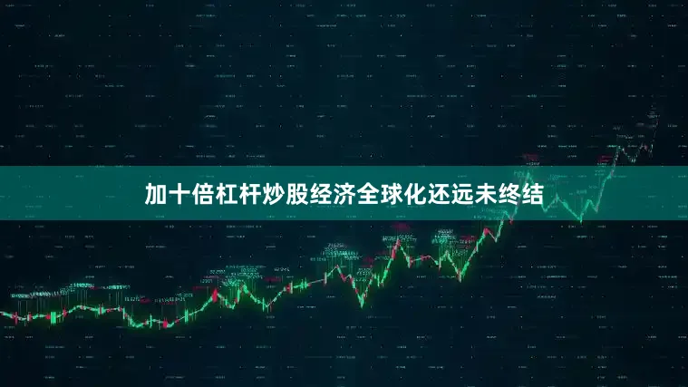 加十倍杠杆炒股经济全球化还远未终结