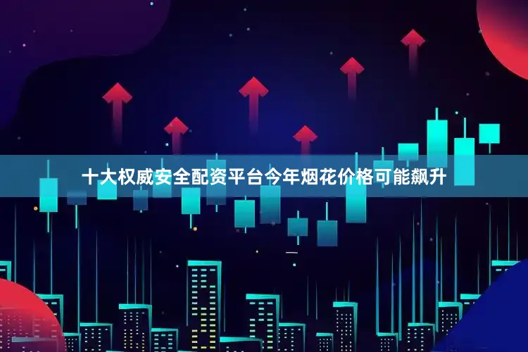 十大权威安全配资平台今年烟花价格可能飙升