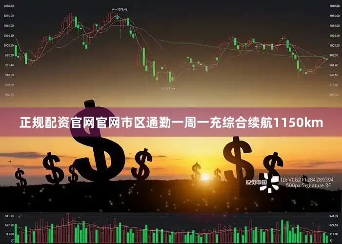 正规配资官网官网市区通勤一周一充综合续航1150km