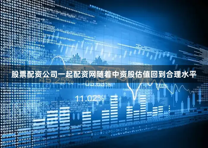 股票配资公司一起配资网随着中资股估值回到合理水平
