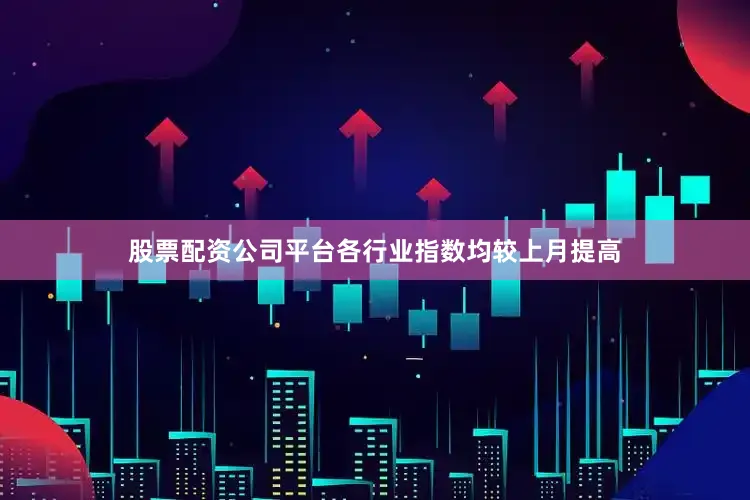 股票配资公司平台各行业指数均较上月提高