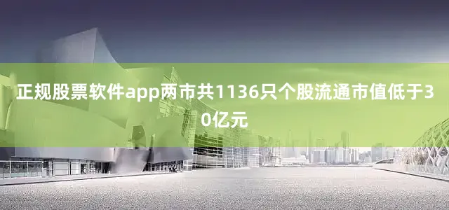 正规股票软件app两市共1136只个股流通市值低于30亿元