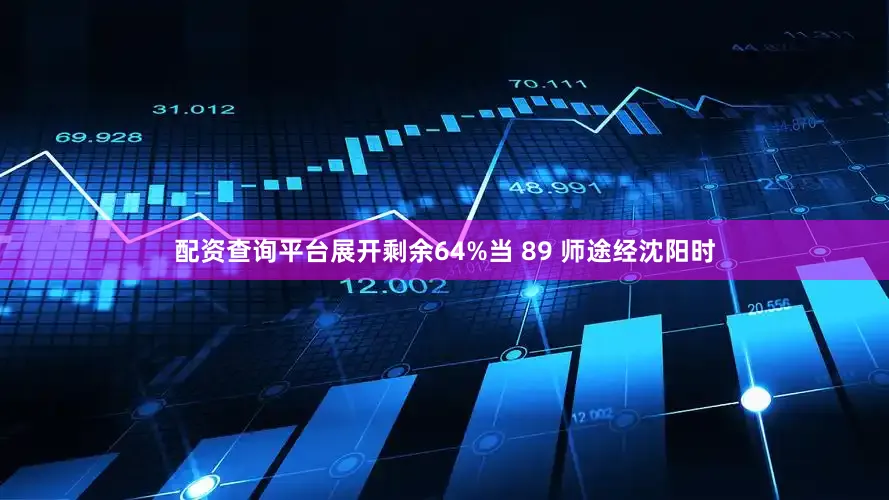 配资查询平台展开剩余64%当 89 师途经沈阳时