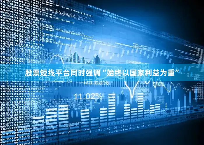 股票短线平台同时强调“始终以国家利益为重”
