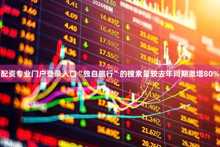配资专业门户登录入口“独自旅行”的搜索量较去年同期激增80%