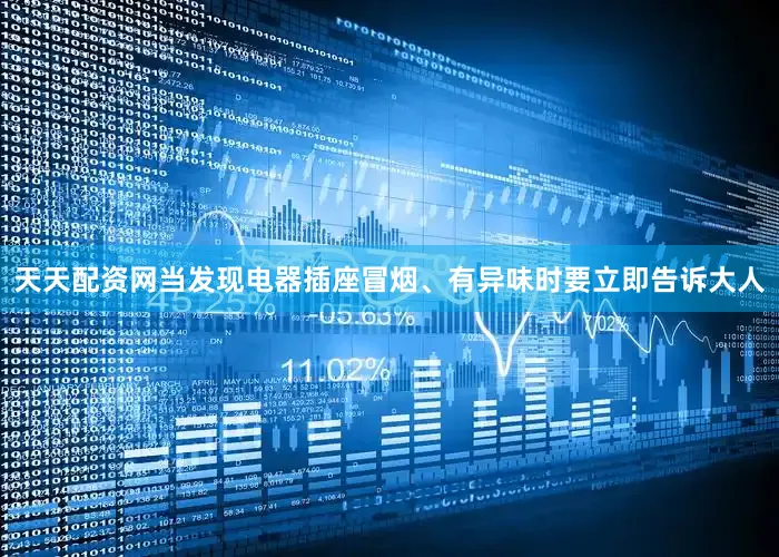 天天配资网当发现电器插座冒烟、有异味时要立即告诉大人