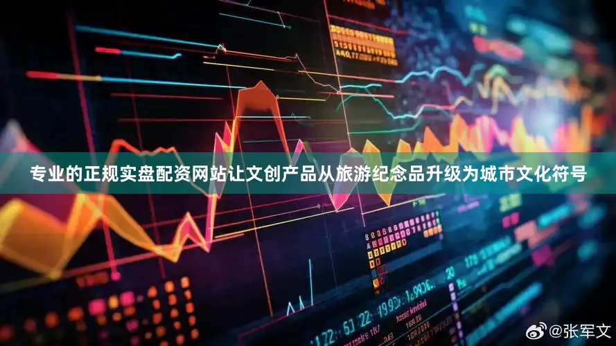 专业的正规实盘配资网站让文创产品从旅游纪念品升级为城市文化符号