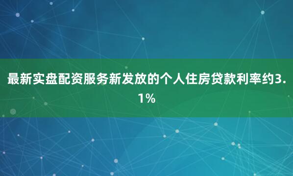 最新实盘配资服务新发放的个人住房贷款利率约3.1%
