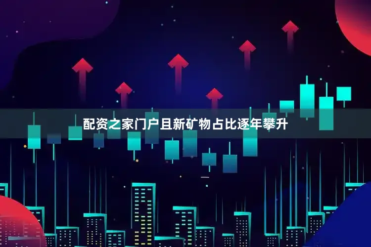 配资之家门户且新矿物占比逐年攀升