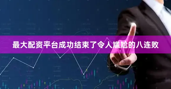 最大配资平台成功结束了令人尴尬的八连败