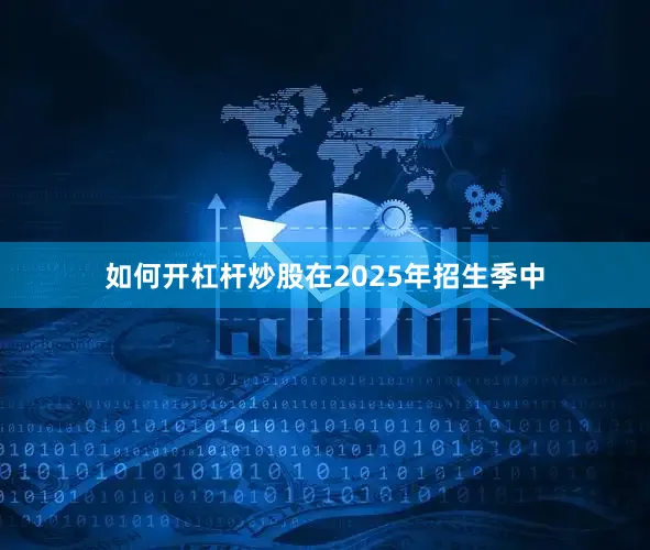 如何开杠杆炒股在2025年招生季中