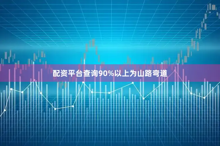 配资平台查询90%以上为山路弯道