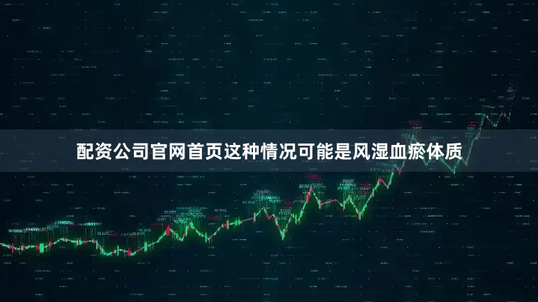 配资公司官网首页这种情况可能是风湿血瘀体质
