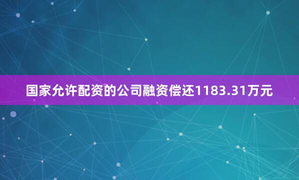 国家允许配资的公司融资偿还1183.31万元