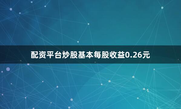 配资平台炒股基本每股收益0.26元