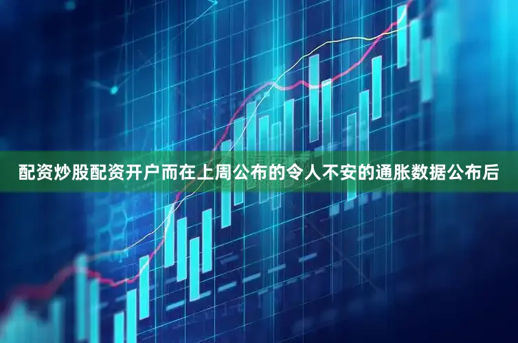 配资炒股配资开户而在上周公布的令人不安的通胀数据公布后