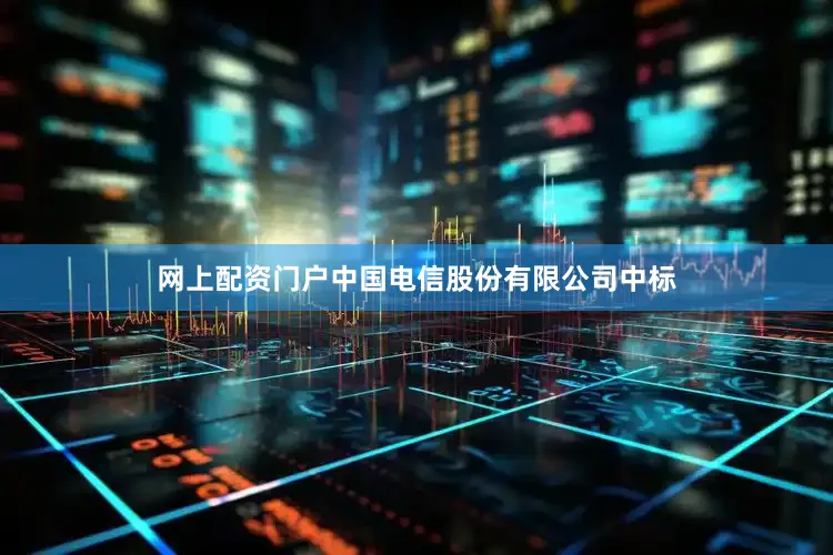 网上配资门户中国电信股份有限公司中标
