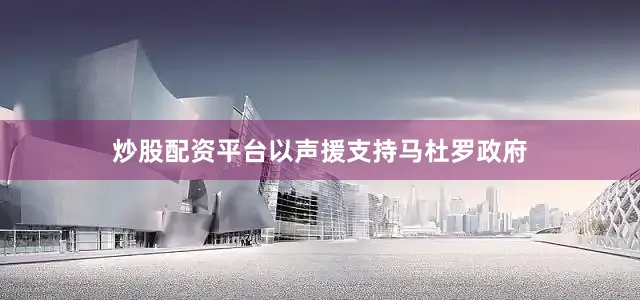 炒股配资平台以声援支持马杜罗政府