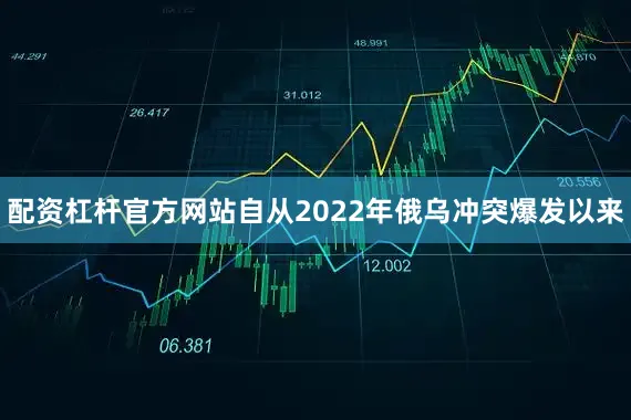 配资杠杆官方网站自从2022年俄乌冲突爆发以来