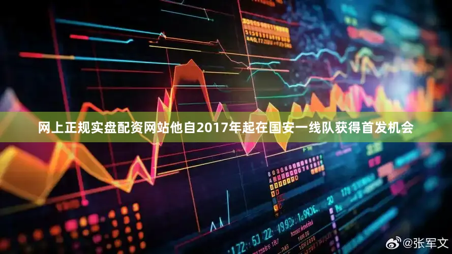网上正规实盘配资网站他自2017年起在国安一线队获得首发机会