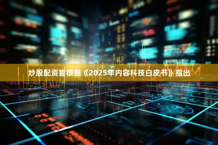 炒股配资皆根据《2025年内容科技白皮书》指出