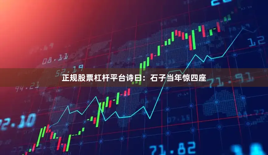 正规股票杠杆平台诗曰：石子当年惊四座