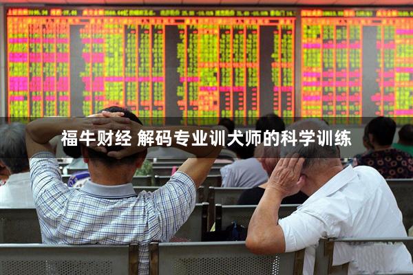 福牛财经 解码专业训犬师的科学训练