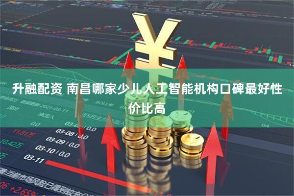 升融配资 南昌哪家少儿人工智能机构口碑最好性价比高