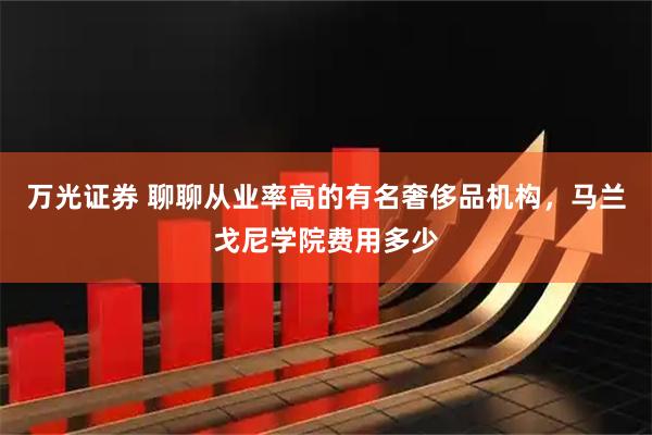 万光证券 聊聊从业率高的有名奢侈品机构，马兰戈尼学院费用多少