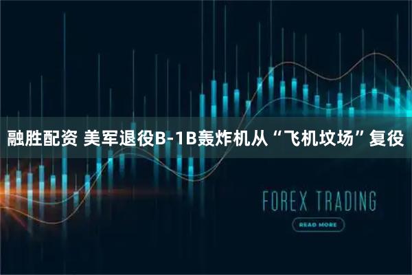 融胜配资 美军退役B-1B轰炸机从“飞机坟场”复役