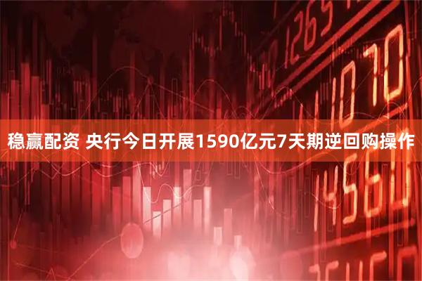 稳赢配资 央行今日开展1590亿元7天期逆回购操作