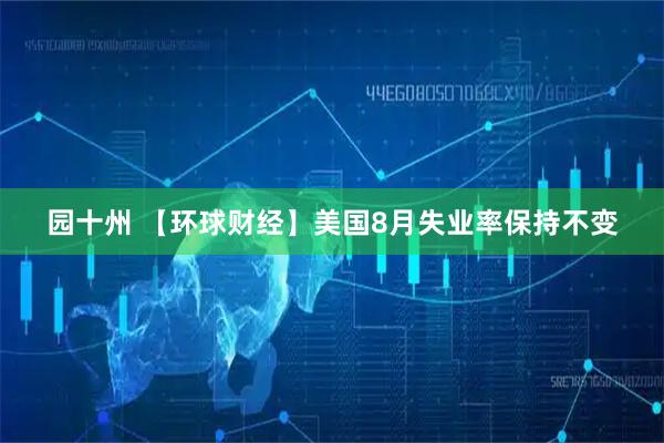 园十州 【环球财经】美国8月失业率保持不变