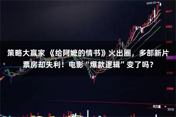 策略大赢家 《给阿嬷的情书》火出圈，多部新片票房却失利！电影“爆款逻辑”变了吗？